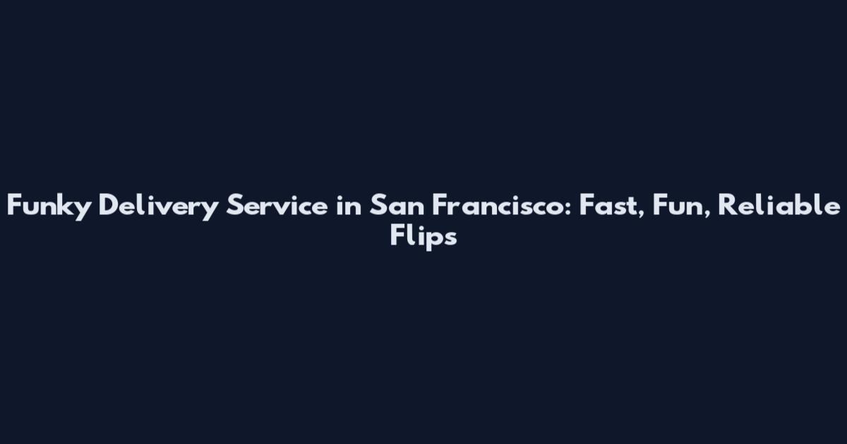 Funky Delivery Service in San Francisco: Fast, Fun, Reliable Flips