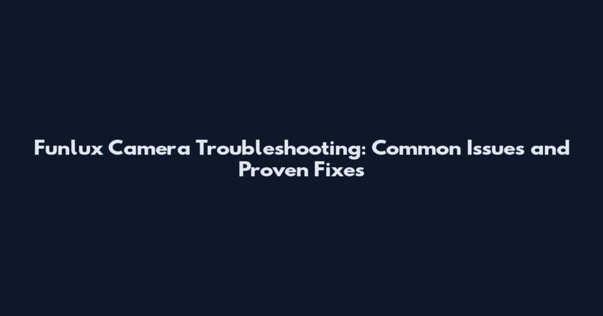 Funlux Camera Troubleshooting: Common Issues and Proven Fixes