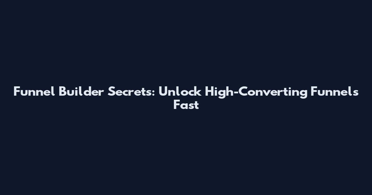Funnel Builder Secrets: Unlock High-Converting Funnels Fast