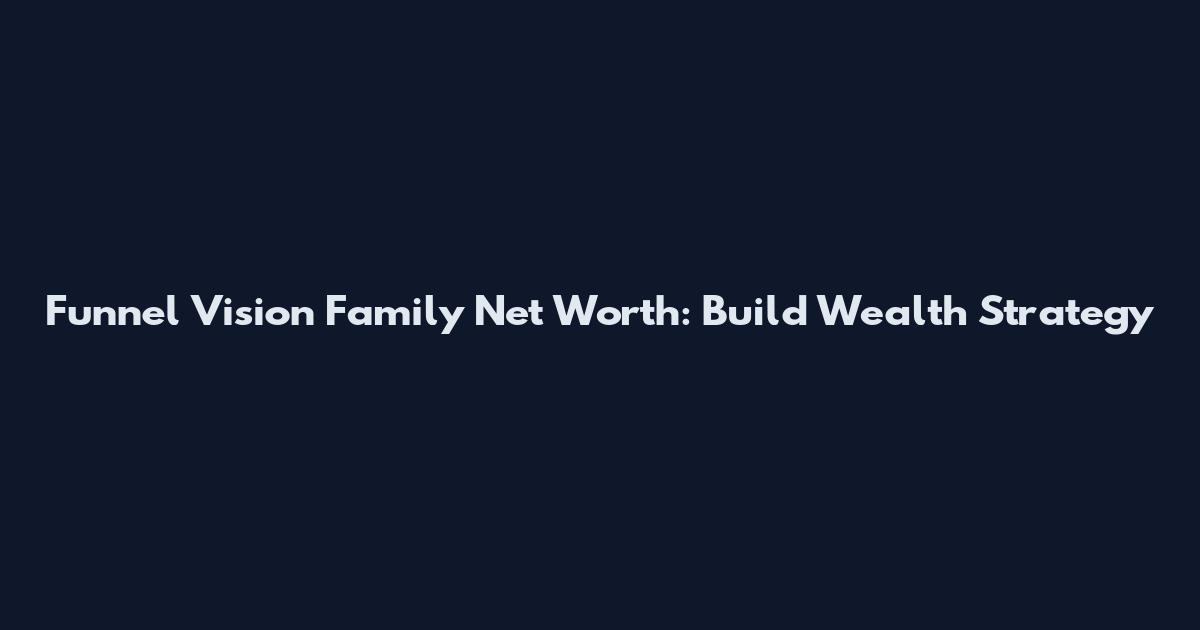 Funnel Vision Family Net Worth: Build Wealth Strategy