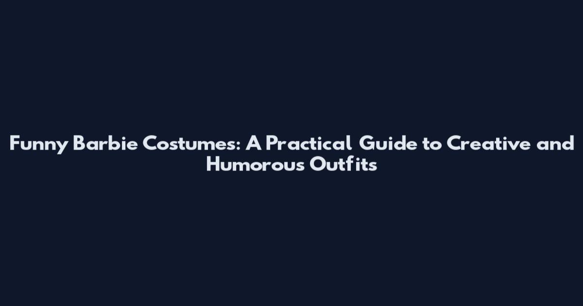 Funny Barbie Costumes: A Practical Guide to Creative and Humorous Outfits