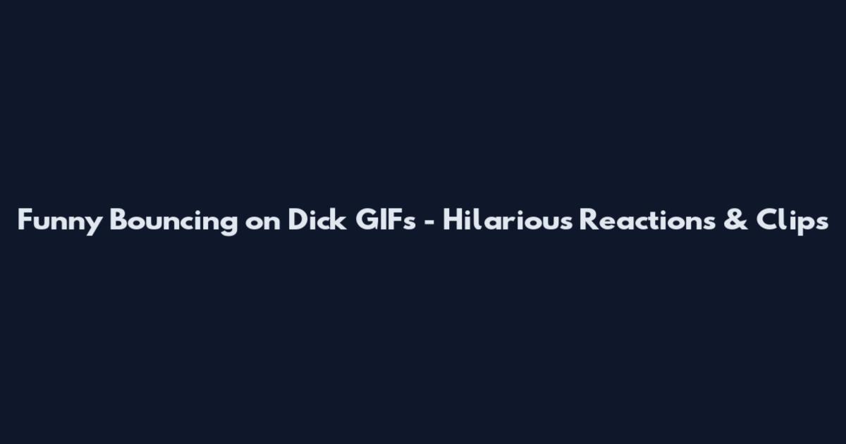 Funny Bouncing on Dick GIFs - Hilarious Reactions & Clips