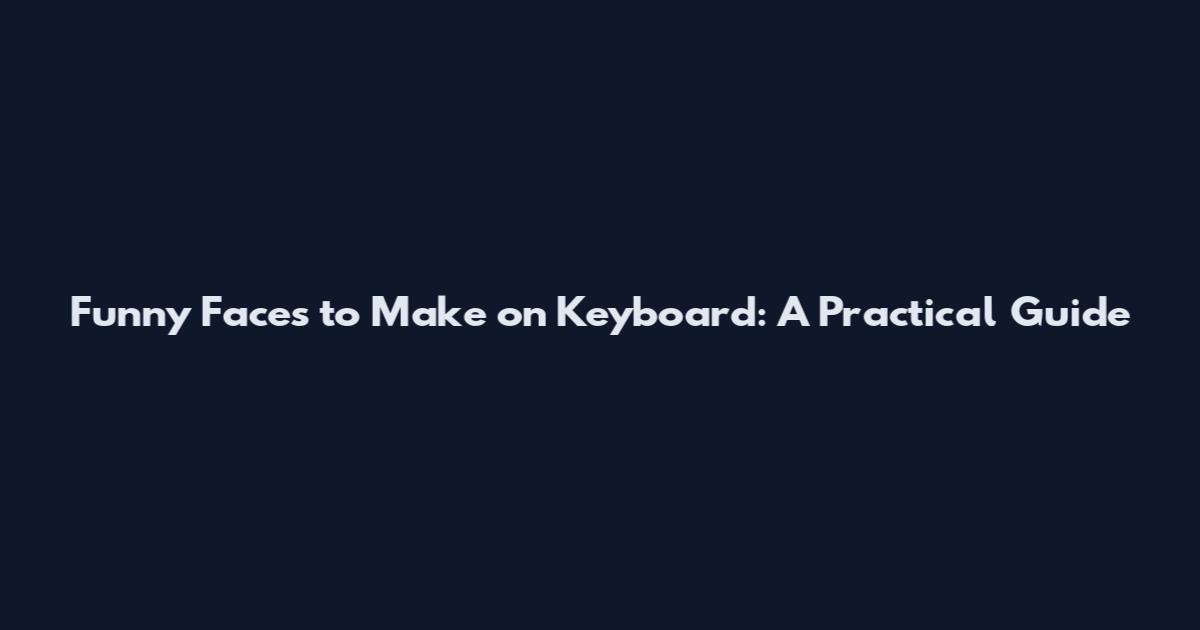 Funny Faces to Make on Keyboard: A Practical Guide
