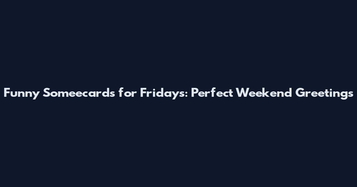Funny Someecards for Fridays: Perfect Weekend Greetings