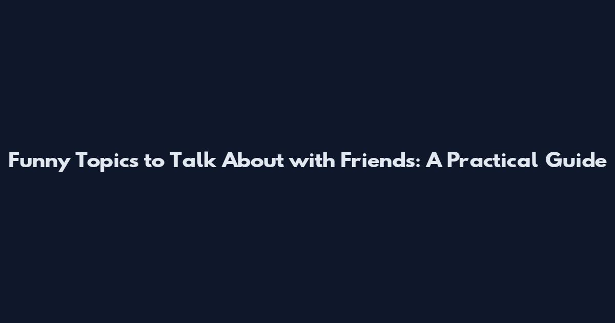 Funny Topics to Talk About with Friends: A Practical Guide