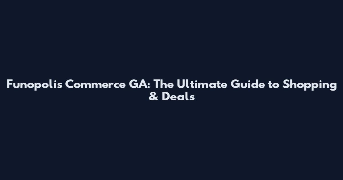 Funopolis Commerce GA: The Ultimate Guide to Shopping & Deals