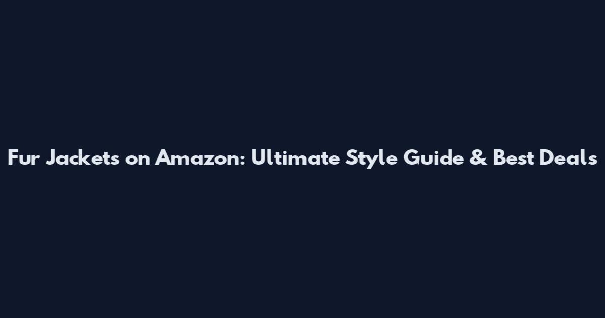Fur Jackets on Amazon: Ultimate Style Guide & Best Deals