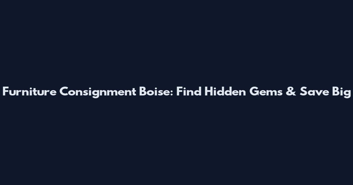 Furniture Consignment Boise: Find Hidden Gems & Save Big