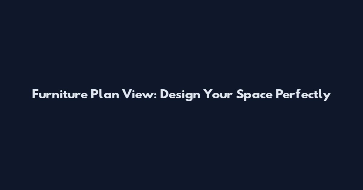 Furniture Plan View: Design Your Space Perfectly