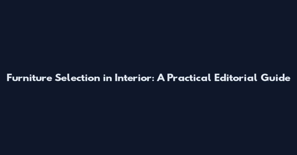 Furniture Selection in Interior: A Practical Editorial Guide