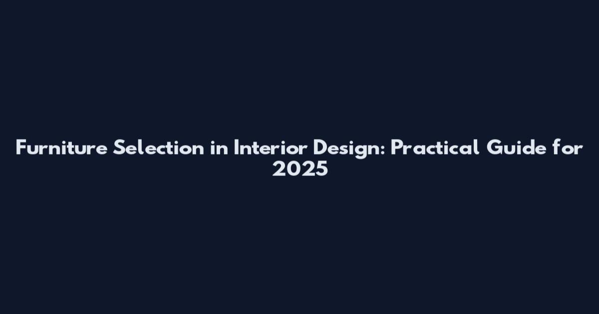 Furniture Selection in Interior Design: Practical Guide for 2025