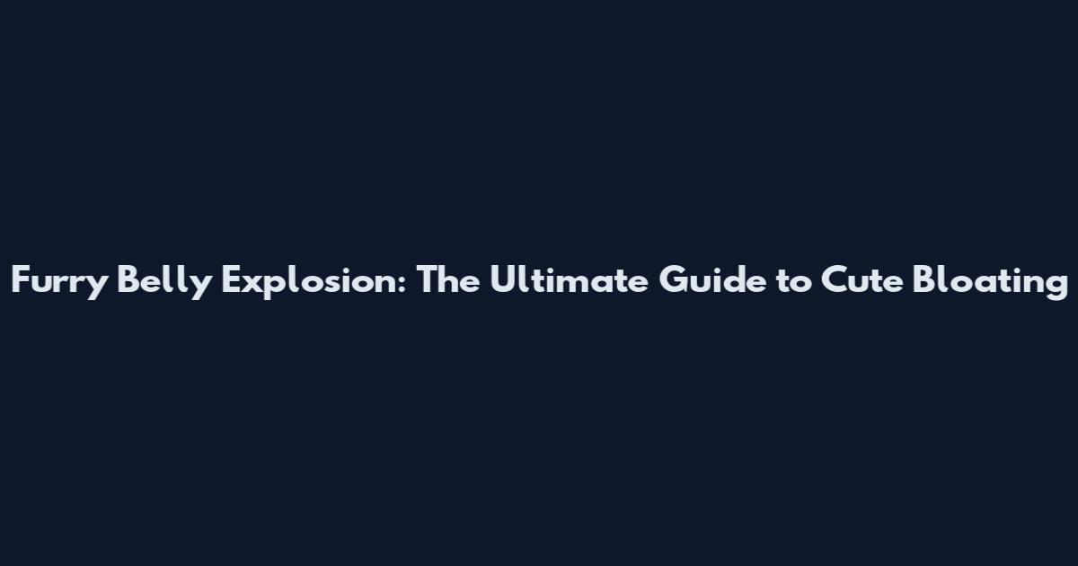 Furry Belly Explosion: The Ultimate Guide to Cute Bloating
