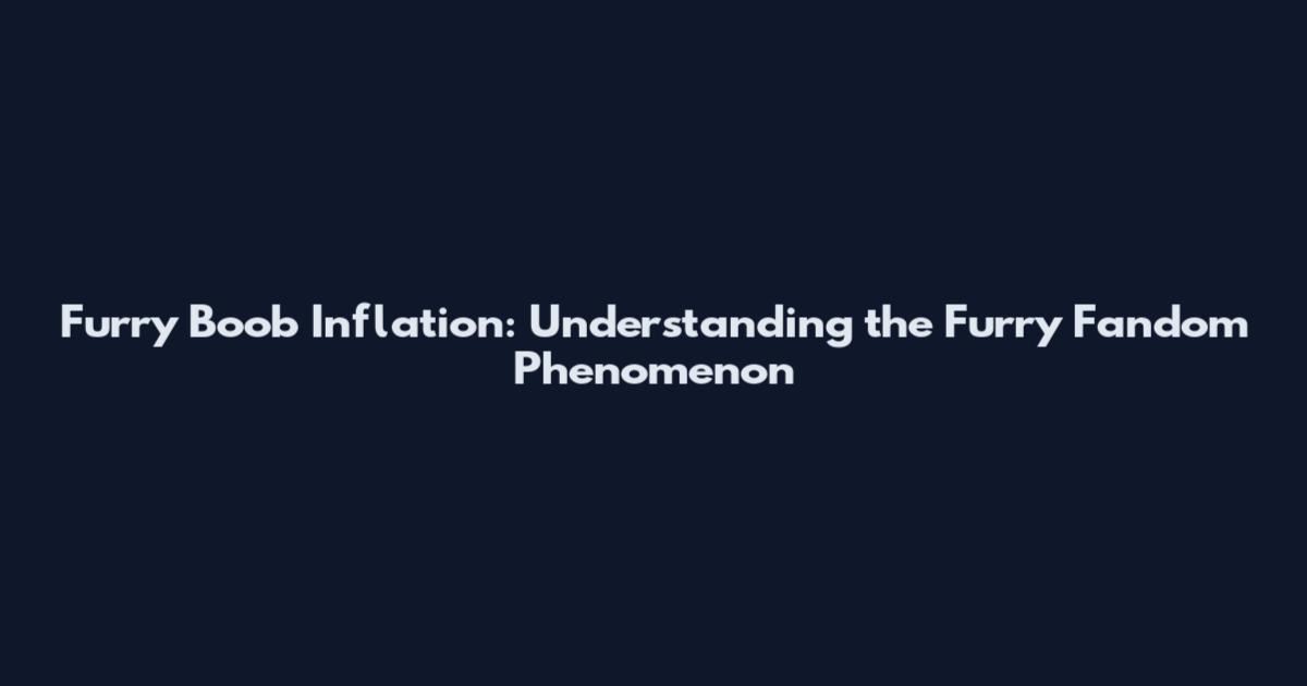 Furry Boob Inflation: Understanding the Furry Fandom Phenomenon