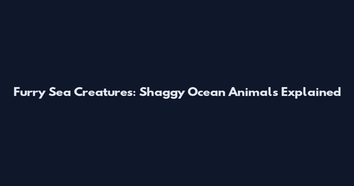 Furry Sea Creatures: Shaggy Ocean Animals Explained