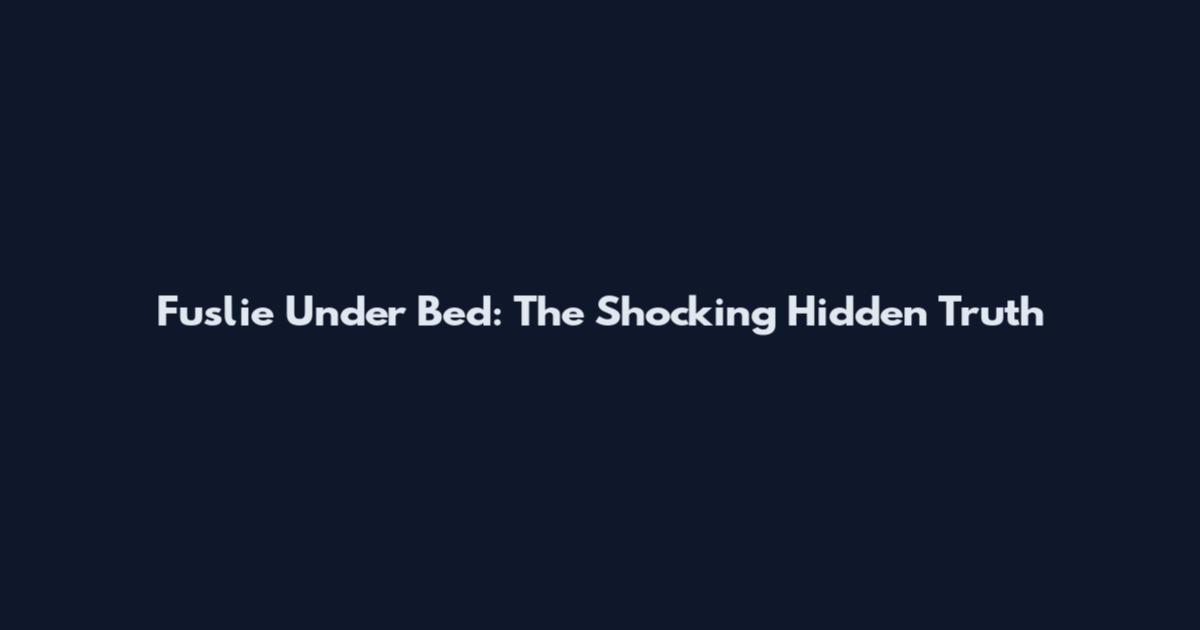 Fuslie Under Bed: The Shocking Hidden Truth