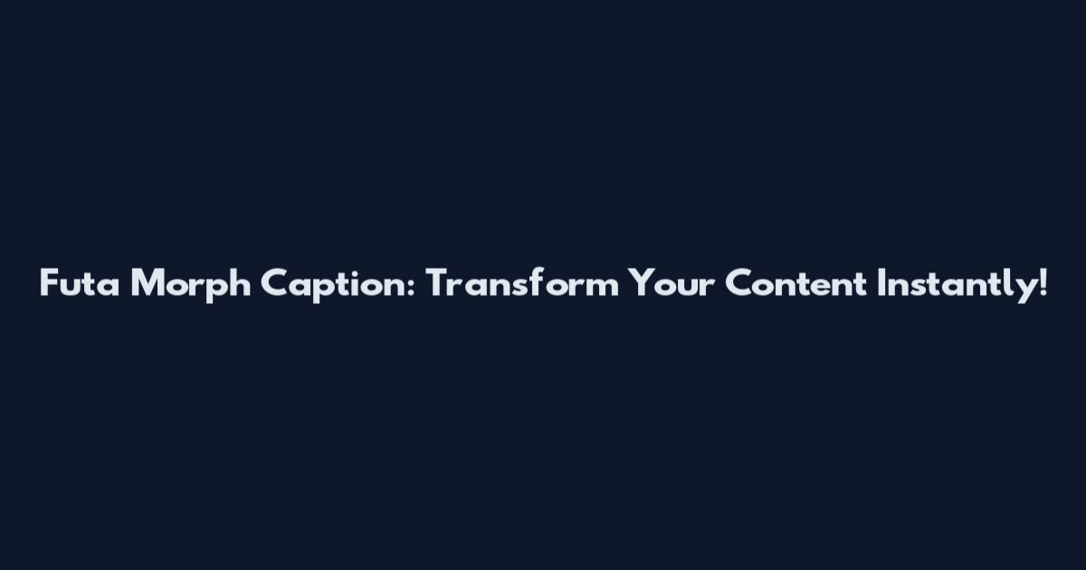Futa Morph Caption: Transform Your Content Instantly!