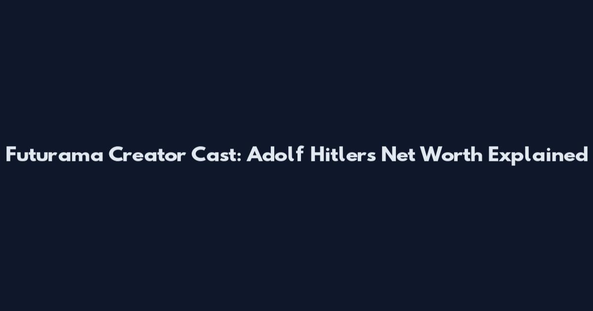 Futurama Creator Cast: Adolf Hitler's Net Worth Explained