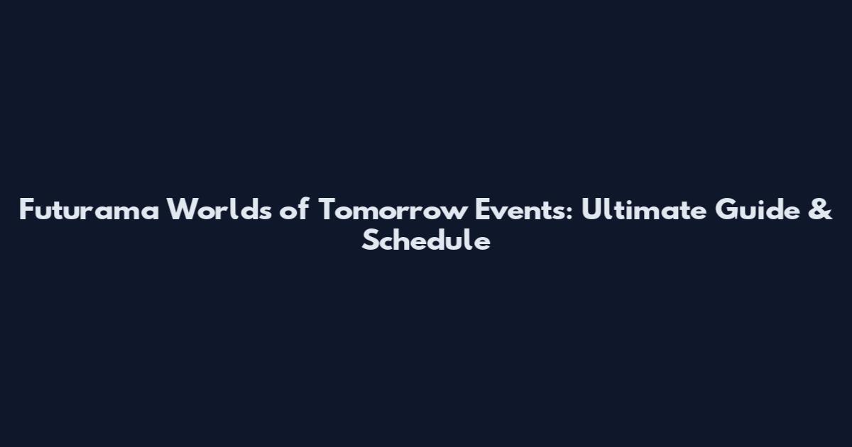 Futurama Worlds of Tomorrow Events: Ultimate Guide & Schedule