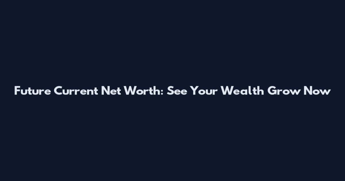 Future Current Net Worth: See Your Wealth Grow Now