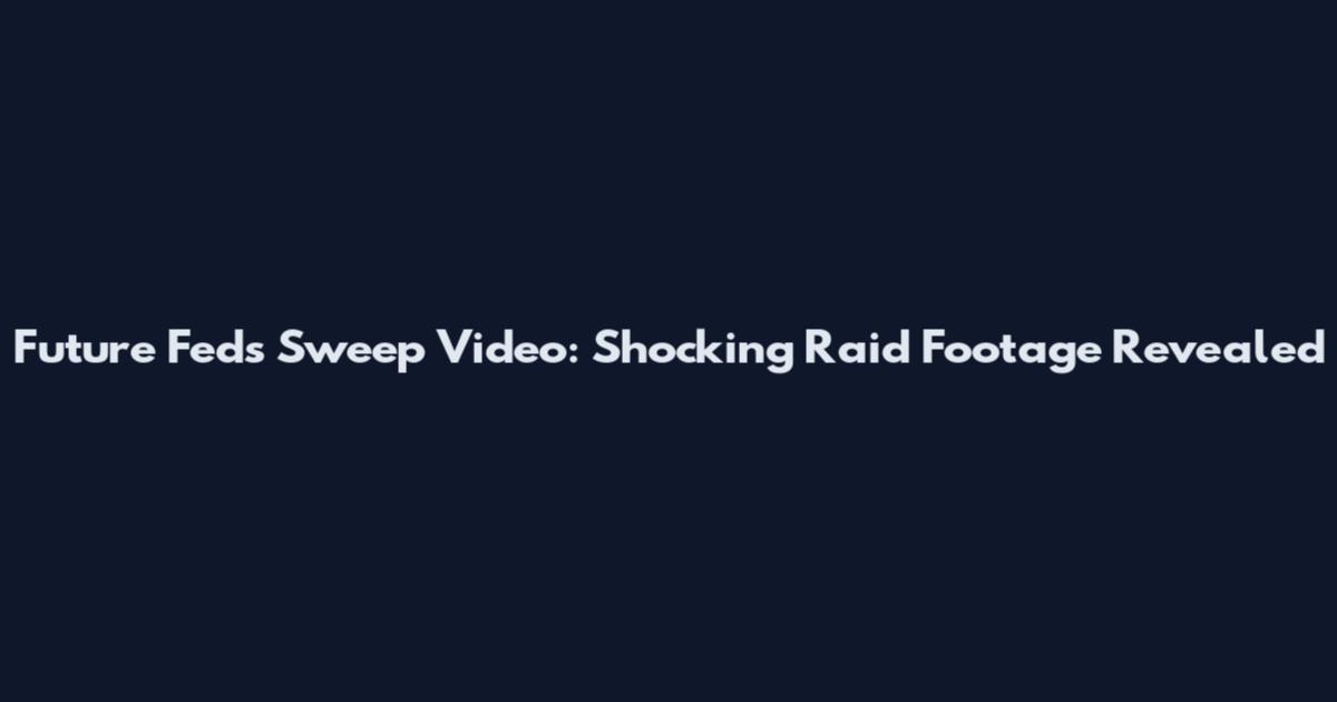 Future Feds Sweep Video: Shocking Raid Footage Revealed