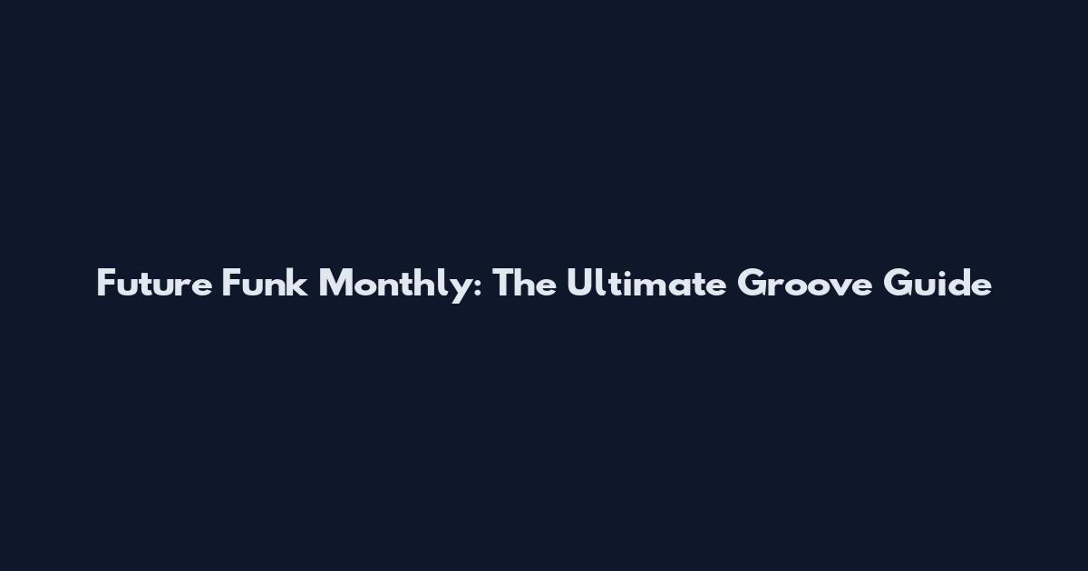 Future Funk Monthly: The Ultimate Groove Guide