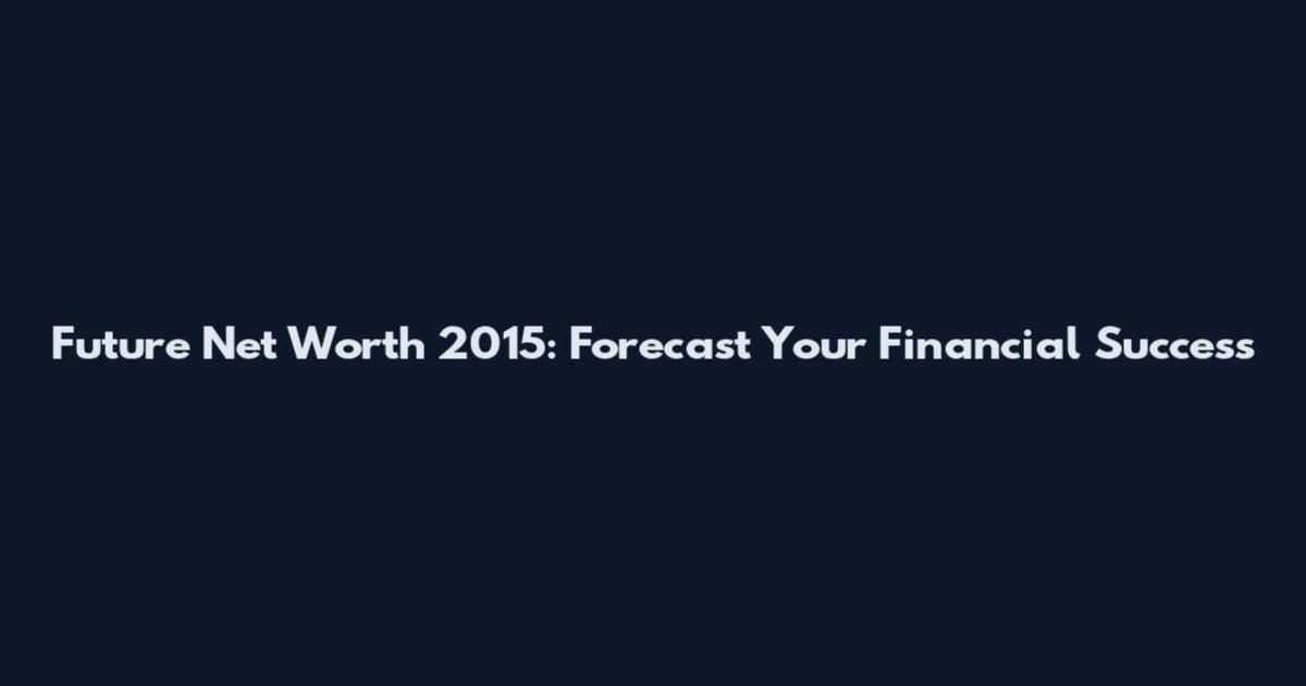 Future Net Worth 2015: Forecast Your Financial Success