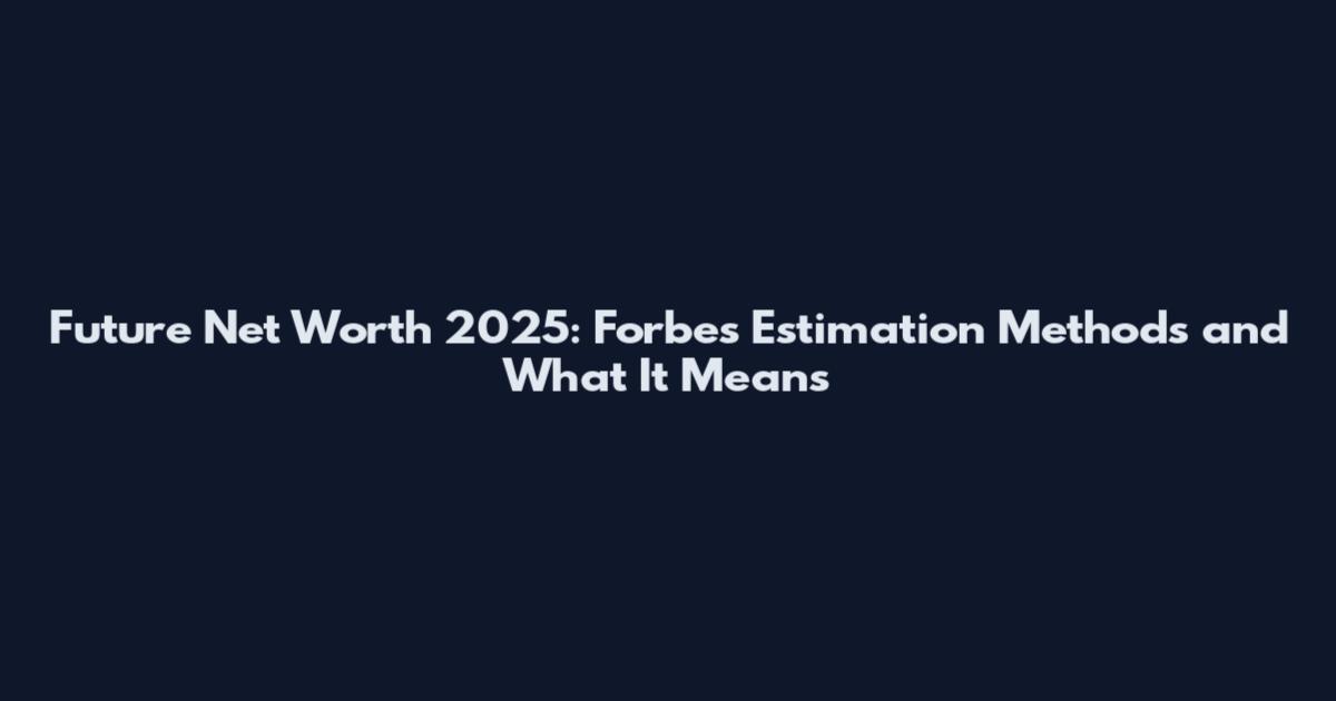 Future Net Worth 2025: Forbes Estimation Methods and What It Means