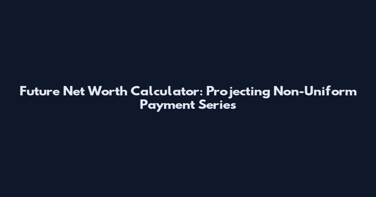 Future Net Worth Calculator: Projecting Non-Uniform Payment Series