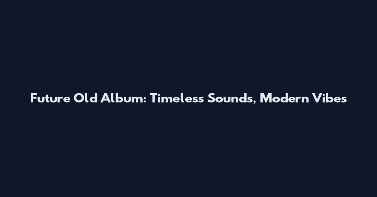 Future Old Album: Timeless Sounds, Modern Vibes
