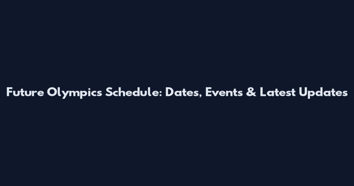Future Olympics Schedule: Dates, Events & Latest Updates