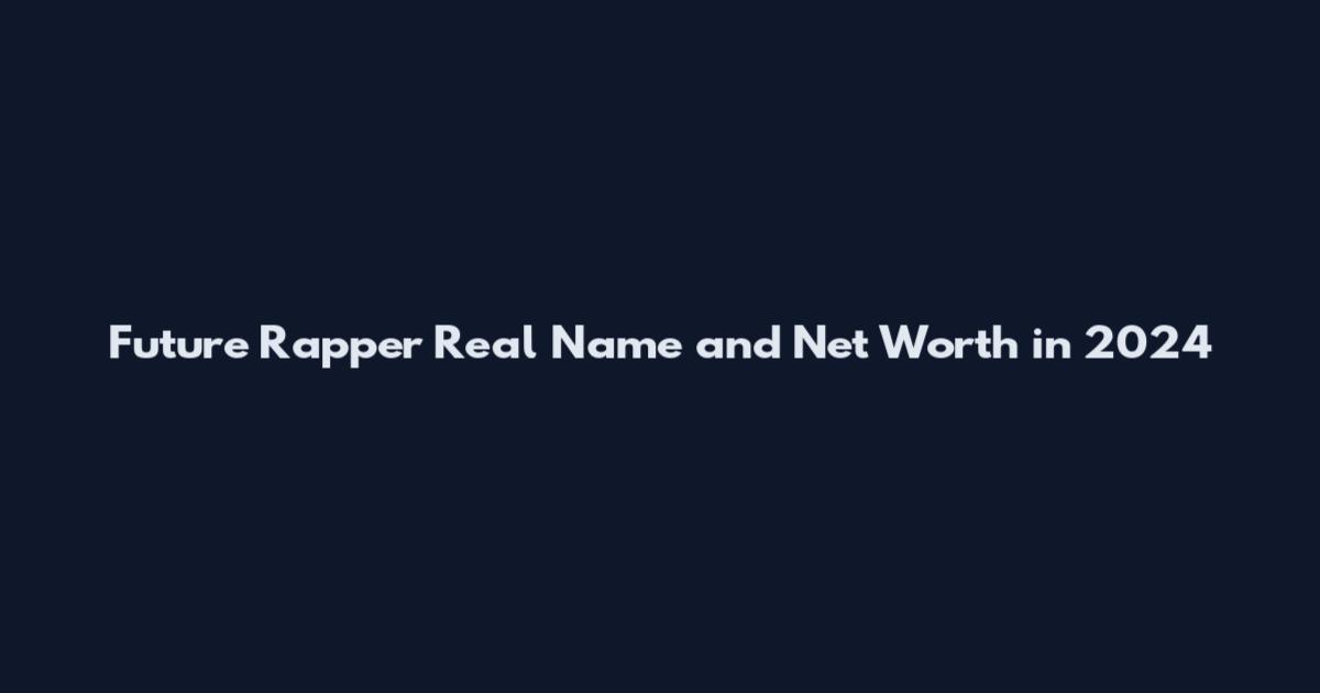 Future Rapper Real Name and Net Worth in 2024