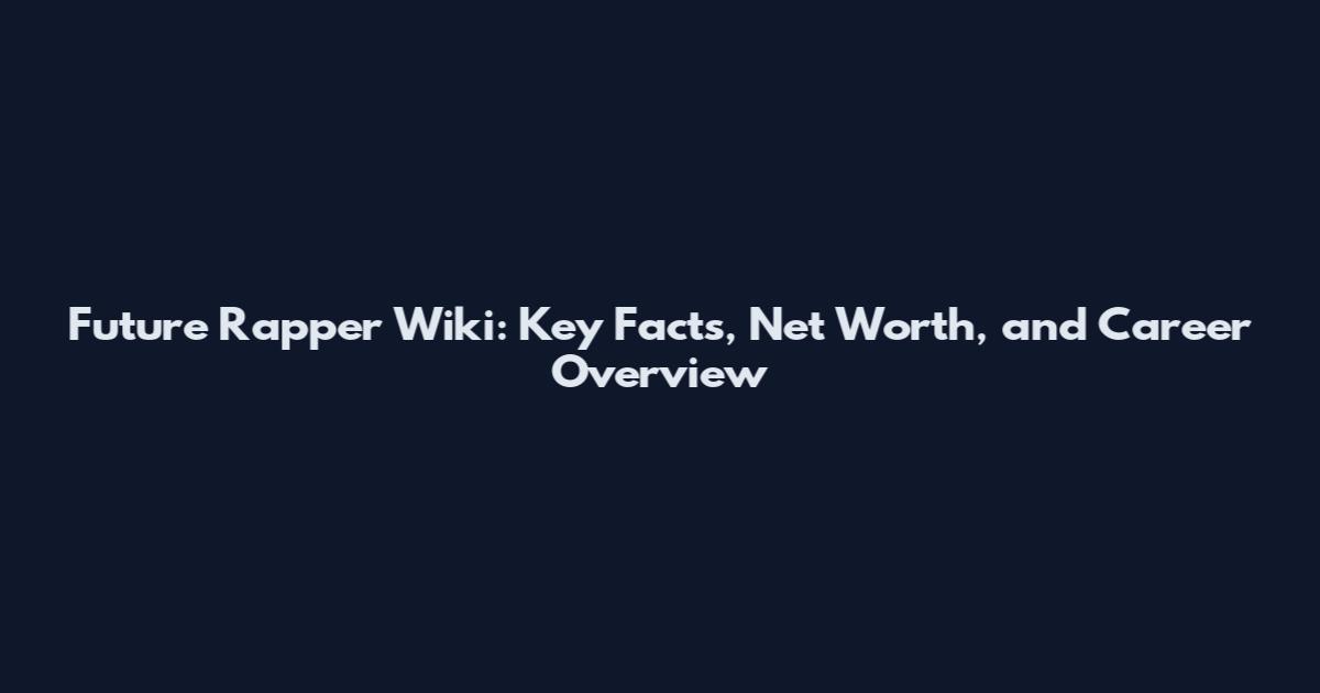 Future Rapper Wiki: Key Facts, Net Worth, and Career Overview