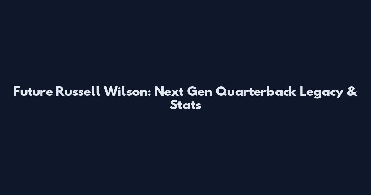 Future Russell Wilson: Next Gen Quarterback Legacy & Stats