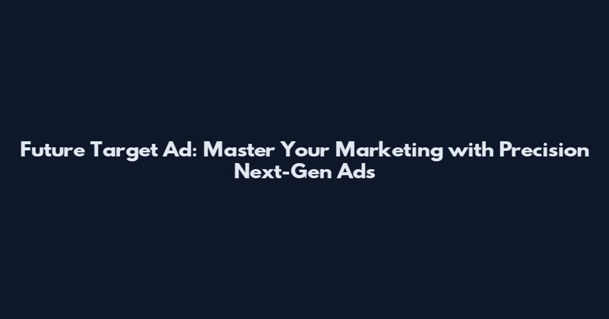 Future Target Ad: Master Your Marketing with Precision Next-Gen Ads