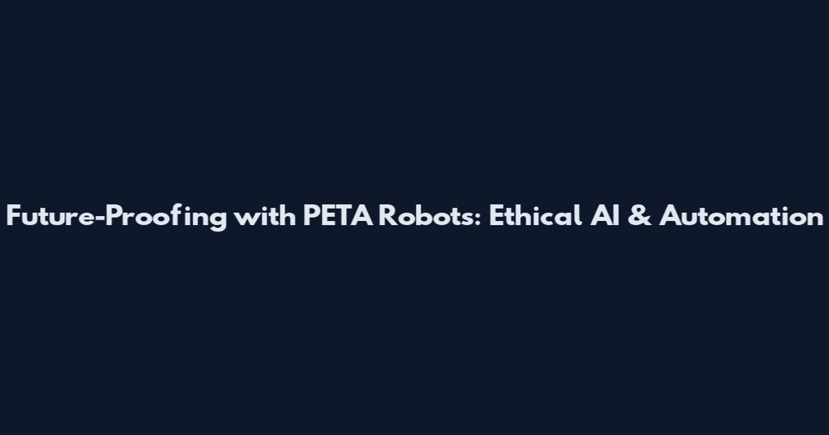 Future-Proofing with PETA Robots: Ethical AI & Automation