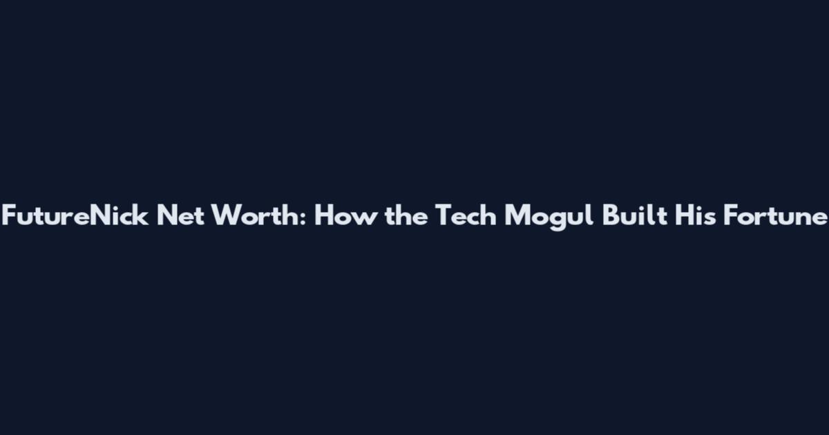 FutureNick Net Worth: How the Tech Mogul Built His Fortune