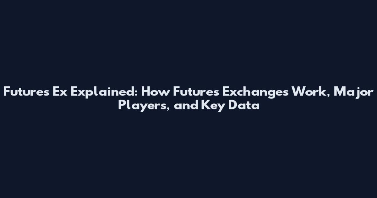 Futures Ex Explained: How Futures Exchanges Work, Major Players, and Key Data