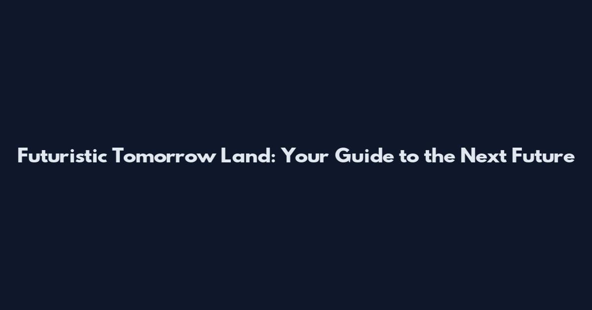 Futuristic Tomorrow Land: Your Guide to the Next Future