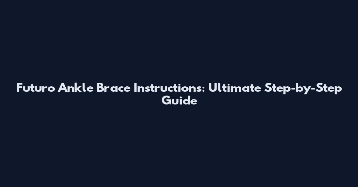 Futuro Ankle Brace Instructions: Ultimate Step-by-Step Guide