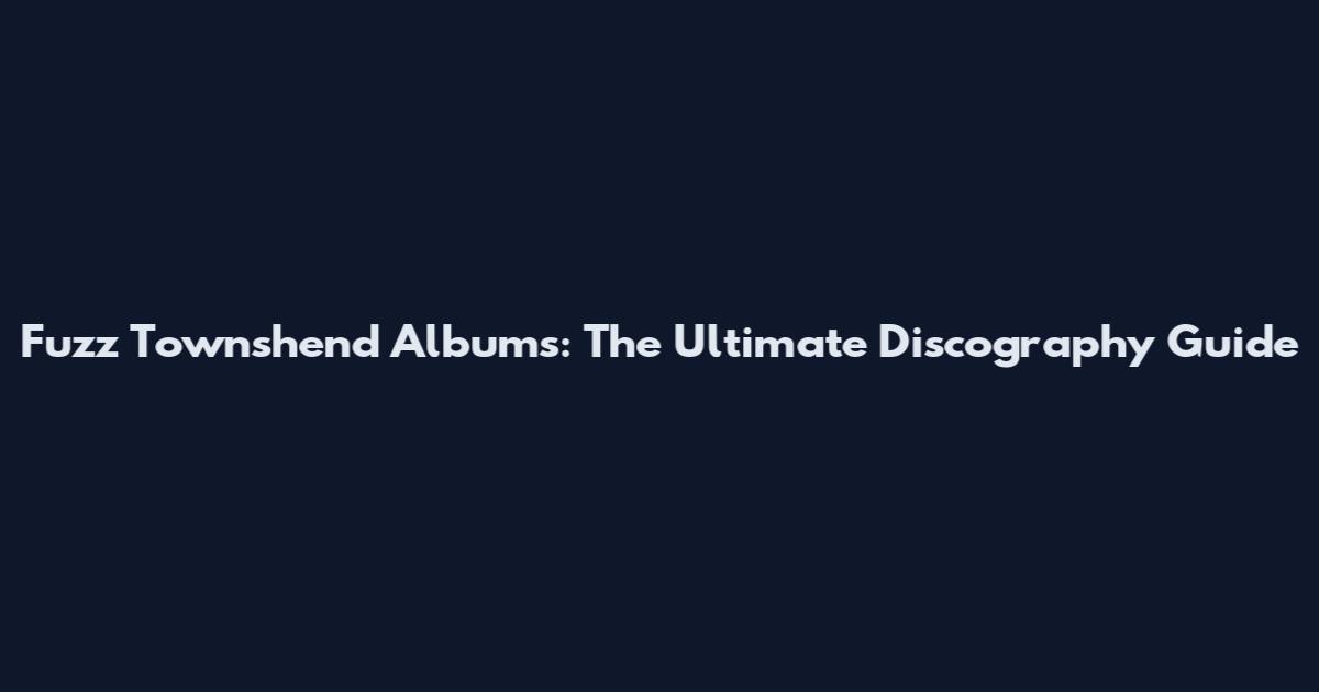 Fuzz Townshend Albums: The Ultimate Discography Guide