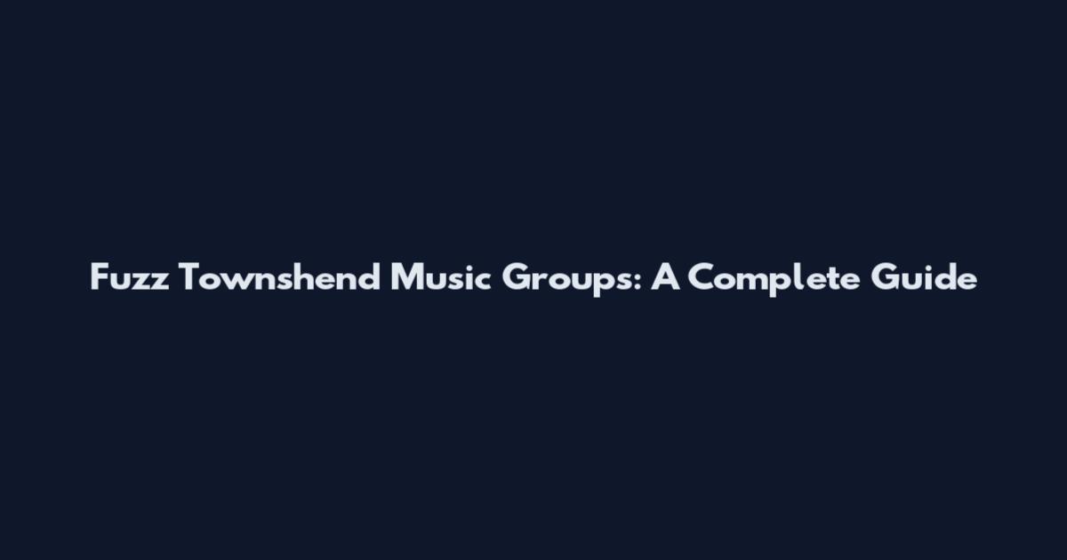 Fuzz Townshend Music Groups: A Complete Guide