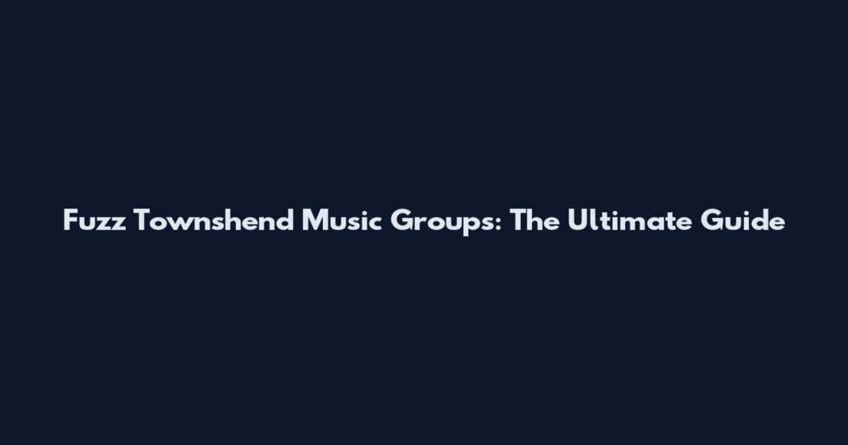 Fuzz Townshend Music Groups: The Ultimate Guide