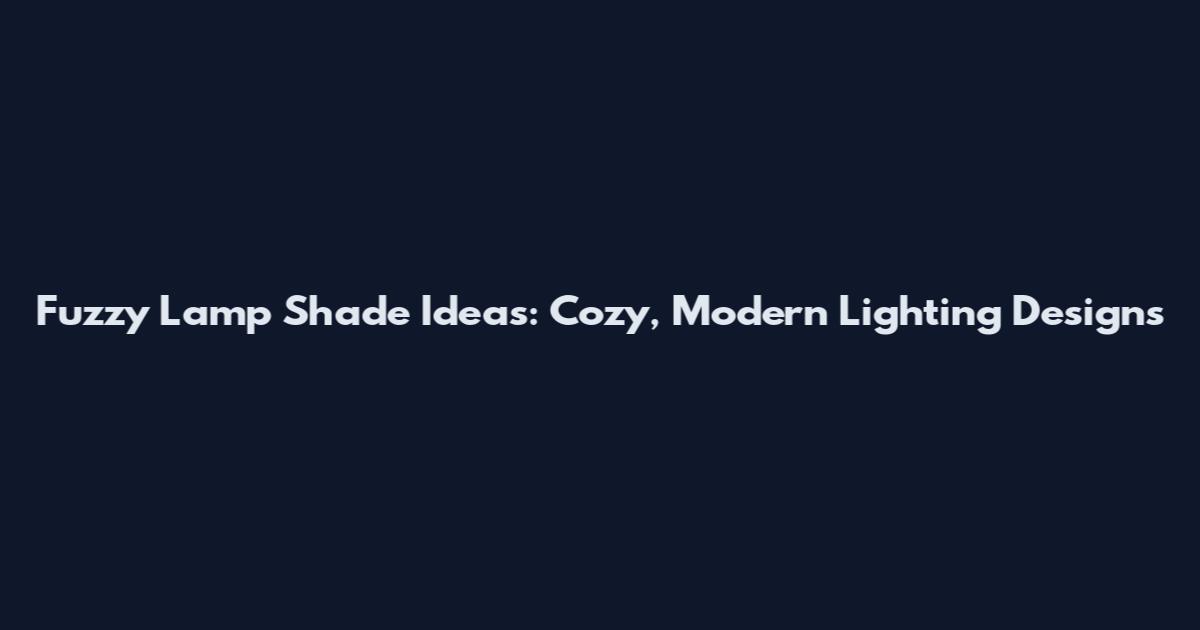 Fuzzy Lamp Shade Ideas: Cozy, Modern Lighting Designs