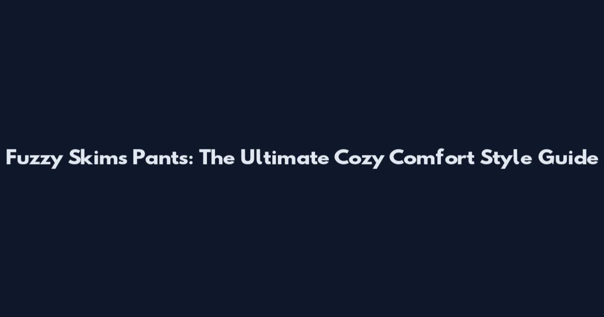 Fuzzy Skims Pants: The Ultimate Cozy Comfort Style Guide