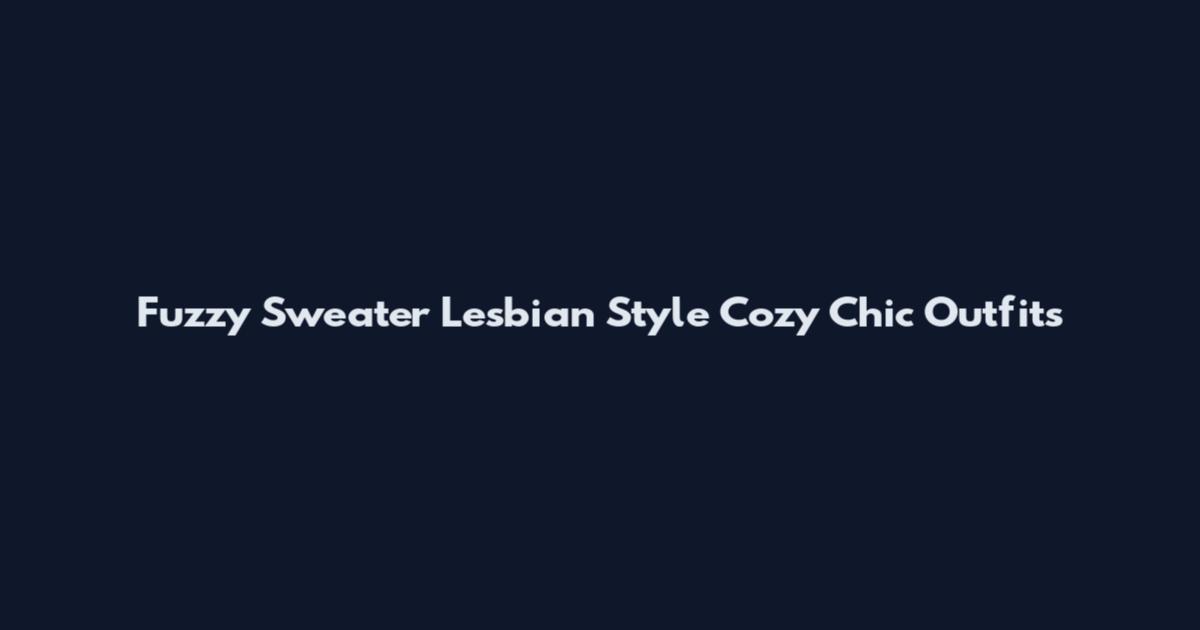 Fuzzy Sweater Lesbian Style Cozy Chic Outfits