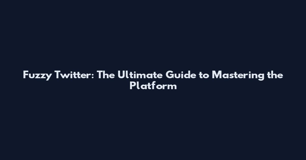 Fuzzy Twitter: The Ultimate Guide to Mastering the Platform