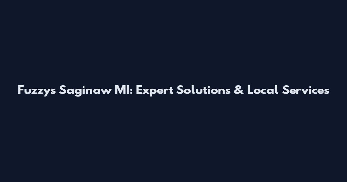 Fuzzys Saginaw MI: Expert Solutions & Local Services