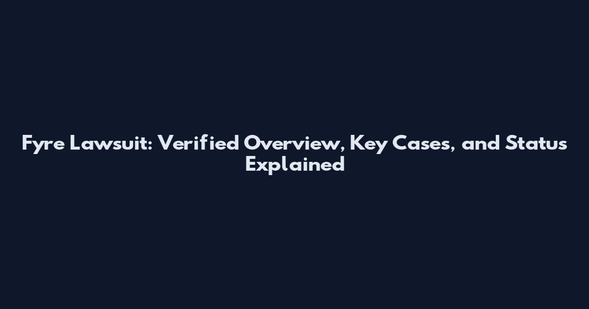 Fyre Lawsuit: Verified Overview, Key Cases, and Status Explained