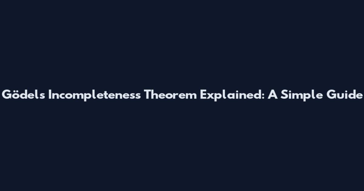 Gödel's Incompleteness Theorem Explained: A Simple Guide