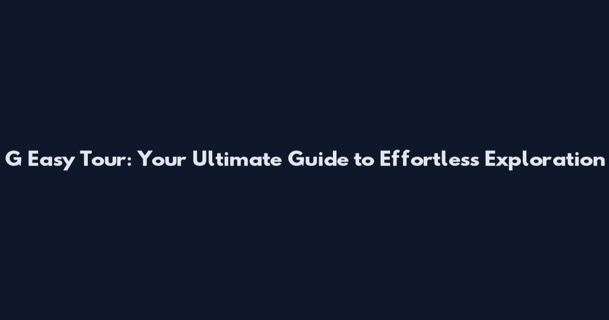 G Easy Tour: Your Ultimate Guide to Effortless Exploration